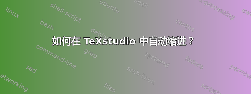 如何在 TeXstudio 中自动缩进？