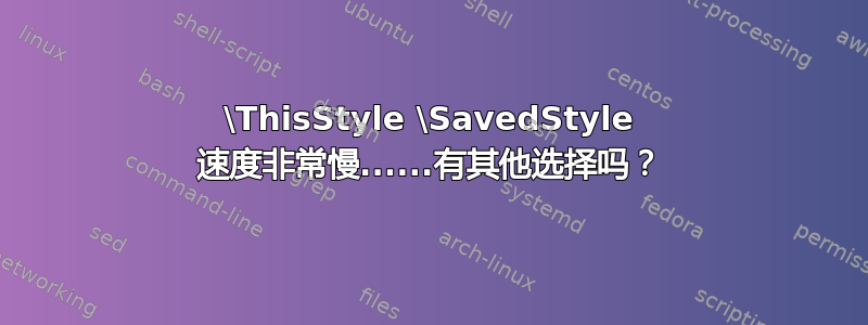 \ThisStyle \SavedStyle 速度非常慢......有其他选择吗？