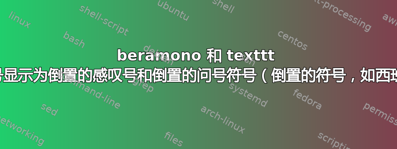 beramono 和 texttt ：尖括号显示为倒置的感叹号和倒置的问号符号（倒置的符号，如西班牙语）