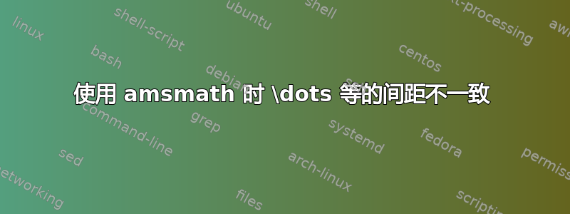 使用 amsmath 时 \dots 等的间距不一致