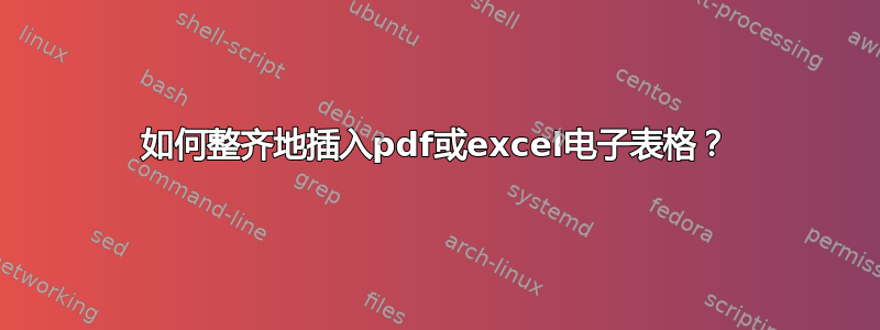 如何整齐地插入pdf或excel电子表格？