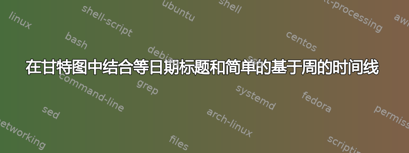 在甘特图中结合等日期标题和简单的基于周的时间线