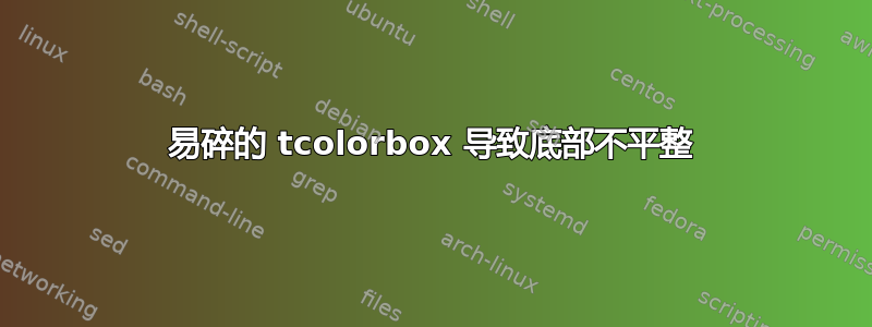 易碎的 tcolorbox 导致底部不平整