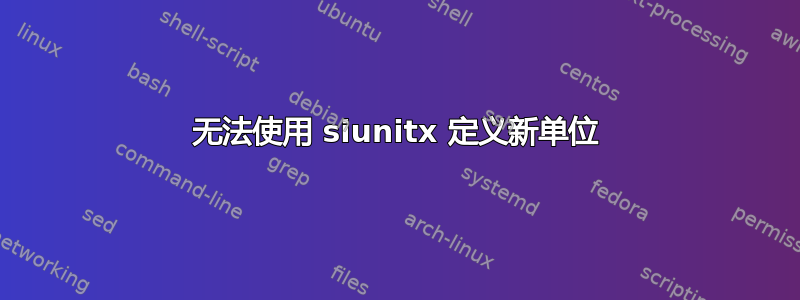 无法使用 siunitx 定义新单位