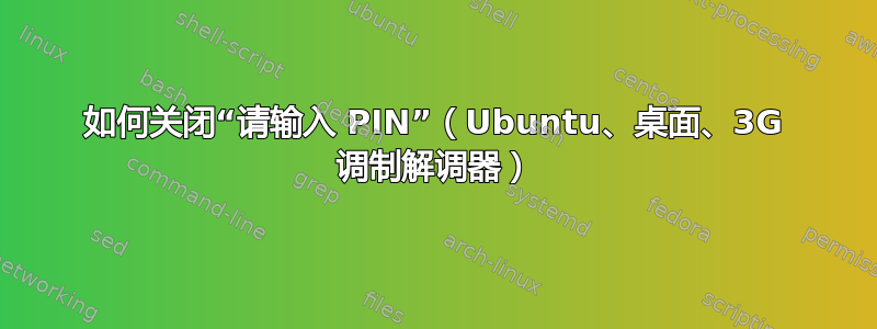 如何关闭“请输入 PIN”（Ubuntu、桌面、3G 调制解调器）