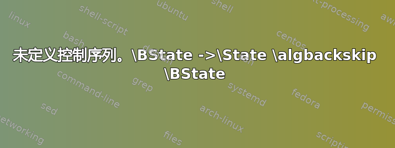 未定义控制序列。\BState ->\State \algbackskip \BState