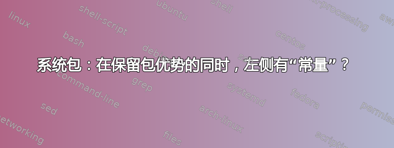 系统包：在保留包优势的同时，左侧有“常量”？