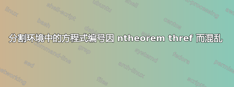 分割环境中的方程式编号因 ntheorem thref 而混乱