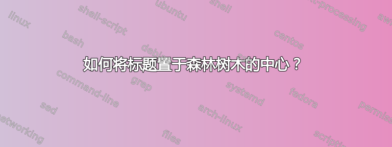 如何将标题置于森林树木的中心？