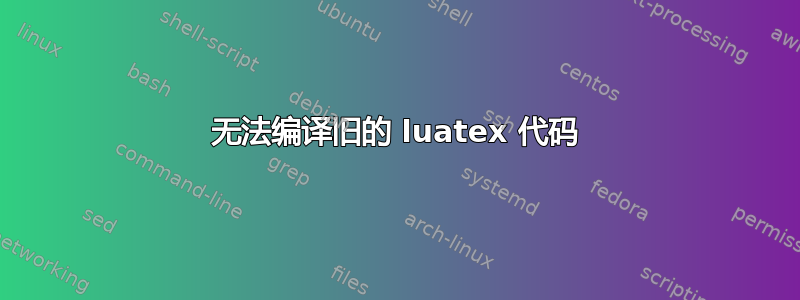 无法编译旧的 luatex 代码