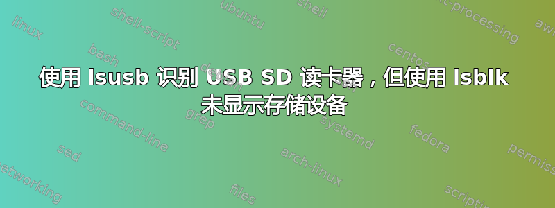 使用 lsusb 识别 USB SD 读卡器，但使用 lsblk 未显示存储设备