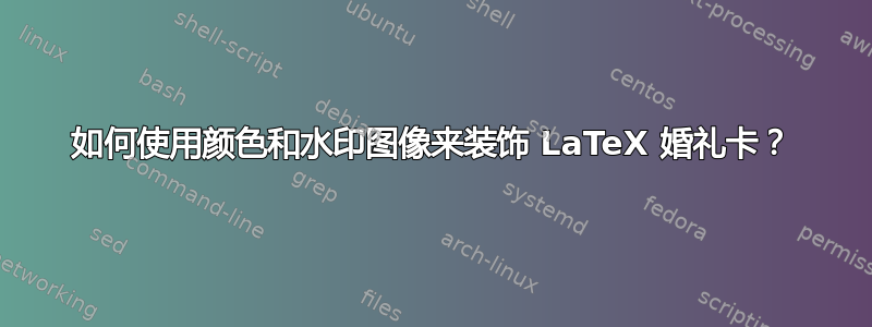 如何使用颜色和水印图像来装饰 LaTeX 婚礼卡？