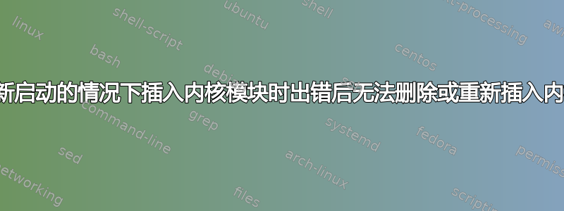 在不重新启动的情况下插入内核模块时出错后无法删除或重新插入内核模块