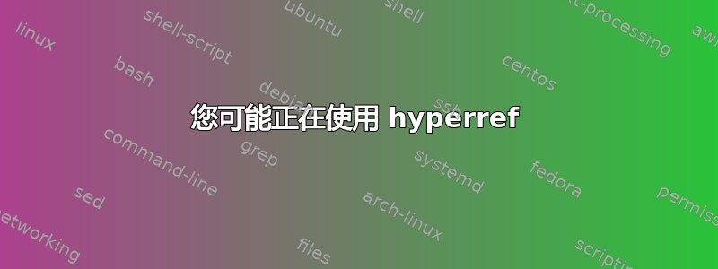 您可能正在使用 hyperref