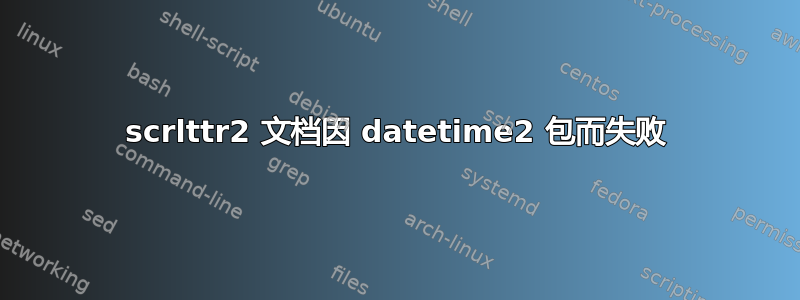 scrlttr2 文档因 datetime2 包而失败