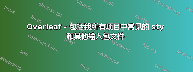 Overleaf - 包括我所有项目中常见的 sty 和其他输入包文件