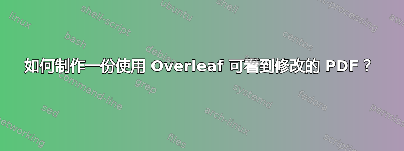 如何制作一份使用 Overleaf 可看到修改的 PDF？