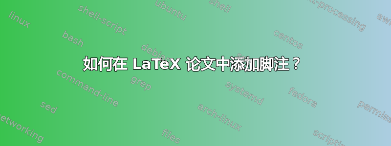 如何在 LaTeX 论文中添加脚注？