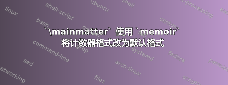 `\mainmatter` 使用 `memoir` 将计数器格式改为默认格式