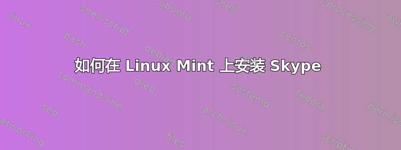 如何在 Linux Mint 上安装 Skype