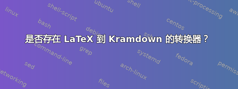 是否存在 LaTeX 到 Kramdown 的转换器？