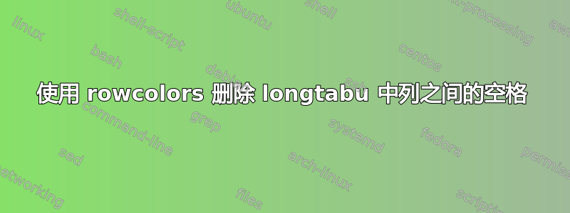 使用 rowcolors 删除 longtabu 中列之间的空格