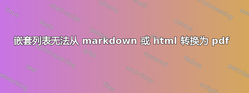 嵌套列表无法从 markdown 或 html 转换为 pdf 