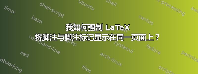 我如何强制 LaTeX 将脚注与脚注标记显示在同一页面上？