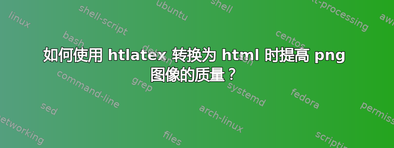 如何使用 htlatex 转换为 html 时提高 png 图像的质量？