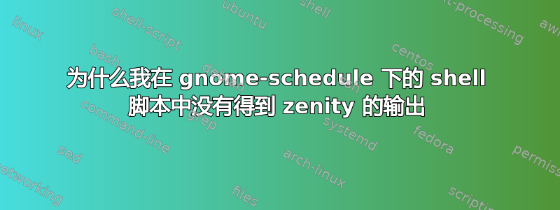 为什么我在 gnome-schedule 下的 shell 脚本中没有得到 zenity 的输出