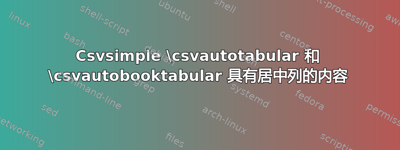 Csvsimple \csvautotabular 和 \csvautobooktabular 具有居中列的内容