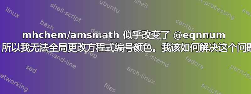 mhchem/amsmath 似乎改变了 @eqnnum 宏，所以我无法全局更改方程式编号颜色。我该如何解决这个问题？