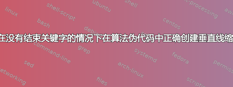 如何在没有结束关键字的情况下在算法伪代码中正确创建垂直线缩进？