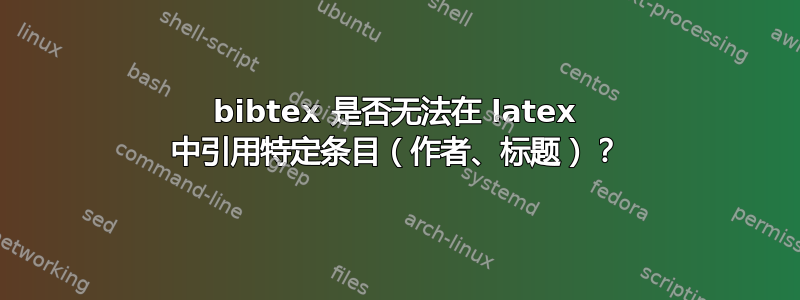 bibtex 是否无法在 latex 中引用特定条目（作者、标题）？