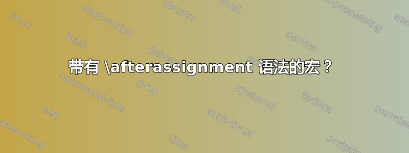 带有 \afterassignment 语法的宏？