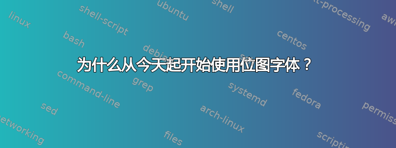 为什么从今天起开始使用位图字体？