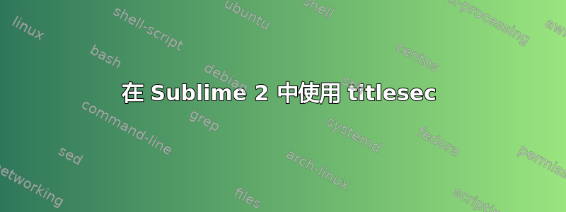 在 Sublime 2 中使用 titlesec