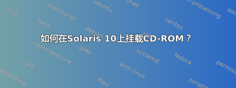 如何在Solaris 10上挂载CD-ROM？