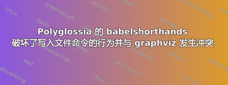 Polyglossia 的 babelshorthands 破坏了写入文件命令的行为并与 graphviz 发生冲突