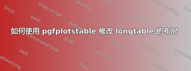 如何使用 pgfplotstable 修改 longtable 的布局