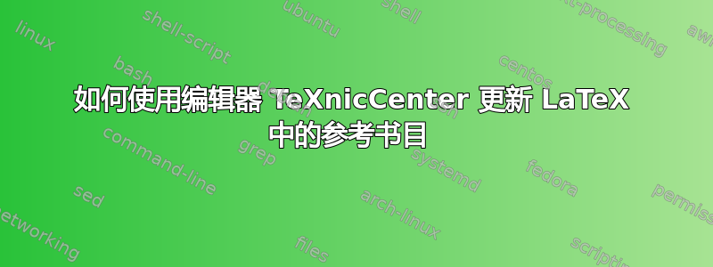 如何使用编辑器 TeXnicCenter 更新 LaTeX 中的参考书目 