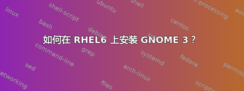 如何在 RHEL6 上安装 GNOME 3？