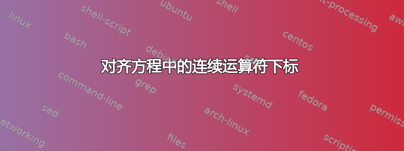 对齐方程中的连续运算符下标