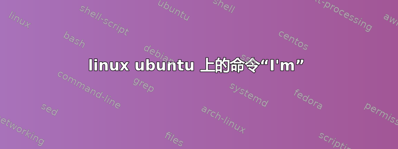 linux ubuntu 上的命令“I'm”