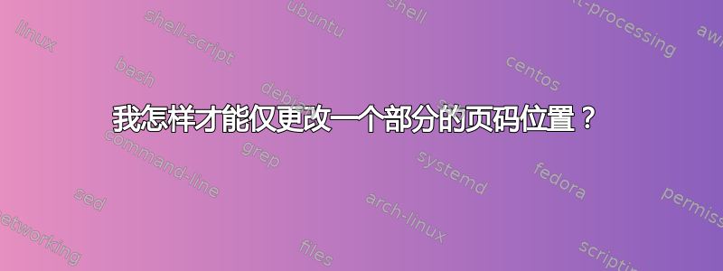 我怎样才能仅更改一个部分的页码位置？