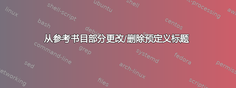 从参考书目部分更改/删除预定义标题