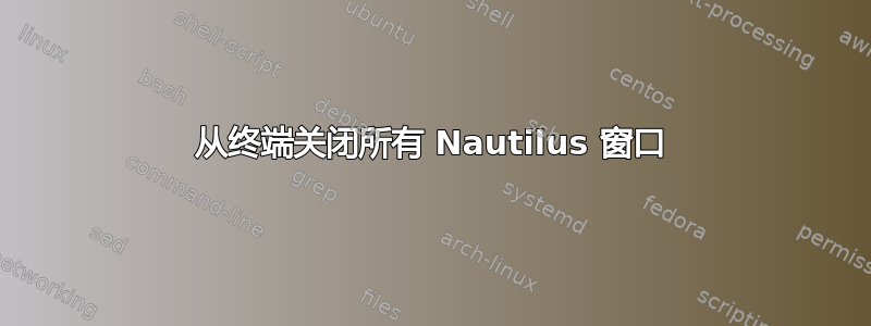 从终端关闭所有 Nautilus 窗口