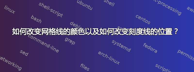 如何改变网格线的颜色以及如何改变刻度线的位置？