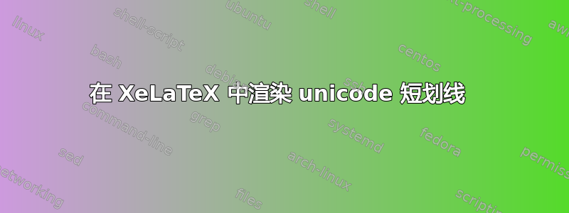 在 XeLaTeX 中渲染 unicode 短划线 