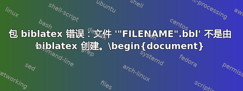 包 biblatex 错误：文件 '"FILENAME".bbl' 不是由 biblatex 创建。\begin{document}